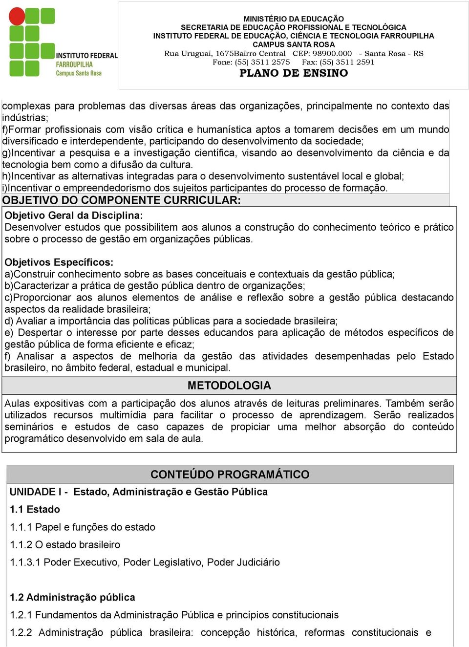 difusão da cultura. h)incentivar as alternativas integradas para o desenvolvimento sustentável local e global; i)incentivar o empreendedorismo dos sujeitos participantes do processo de formação.