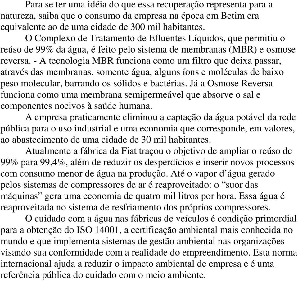 - A tecnologia MBR funciona como um filtro que deixa passar, através das membranas, somente água, alguns íons e moléculas de baixo peso molecular, barrando os sólidos e bactérias.