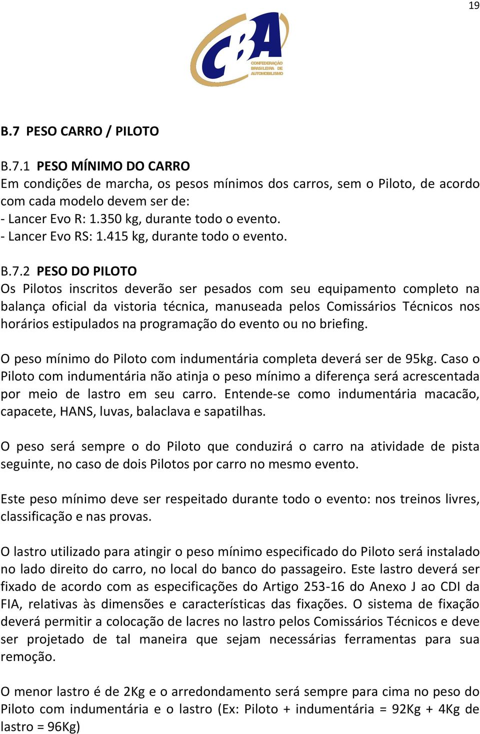 2 PESO DO PILOTO Os Pilotos inscritos deverão ser pesados com seu equipamento completo na balança oficial da vistoria técnica, manuseada pelos Comissários Técnicos nos horários estipulados na