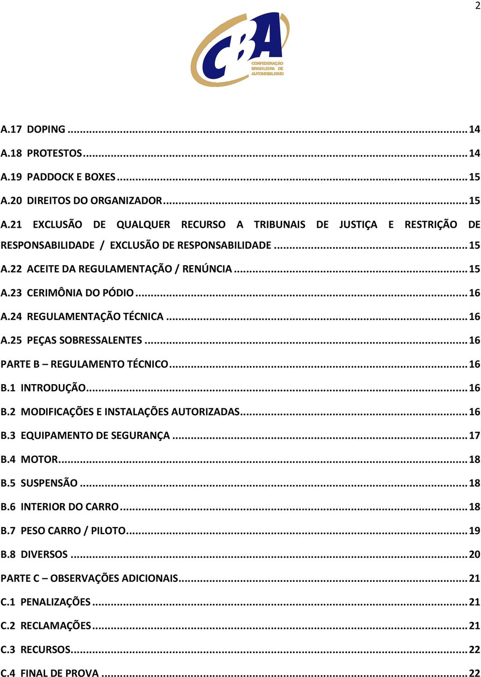 1 INTRODUÇÃO... 16 B.2 MODIFICAÇÕES E INSTALAÇÕES AUTORIZADAS... 16 B.3 EQUIPAMENTO DE SEGURANÇA... 17 B.4 MOTOR... 18 B.5 SUSPENSÃO... 18 B.6 INTERIOR DO CARRO... 18 B.7 PESO CARRO / PILOTO.