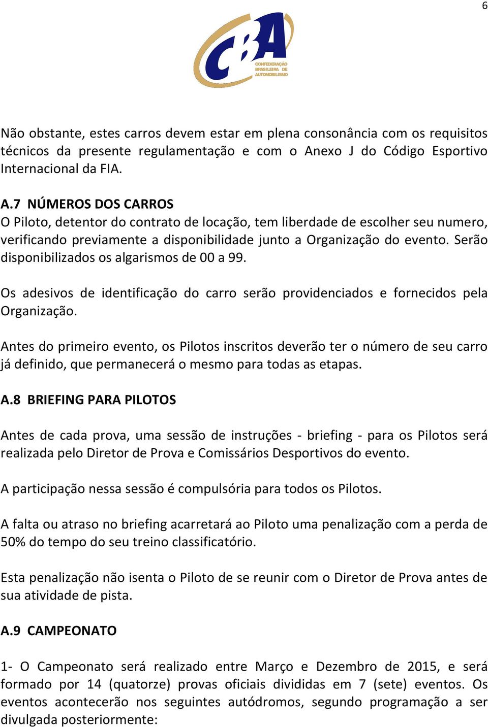 7 NÚMEROS DOS CARROS O Piloto, detentor do contrato de locação, tem liberdade de escolher seu numero, verificando previamente a disponibilidade junto a Organização do evento.