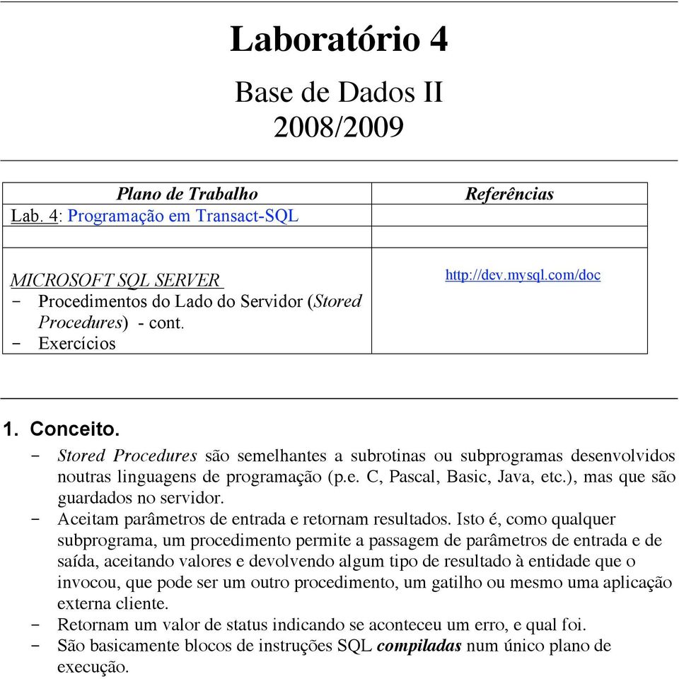 ), mas que são guardados no servidor. - Aceitam parâmetros de entrada e retornam resultados.