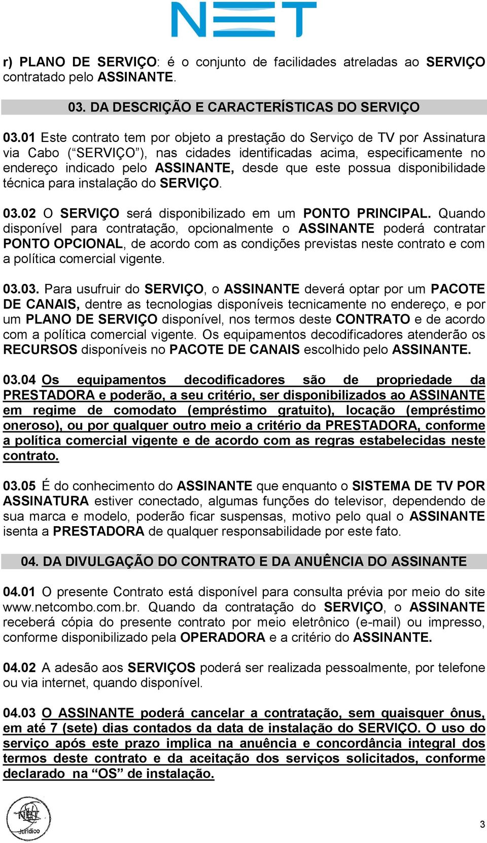 possua disponibilidade técnica para instalação do SERVIÇO. 03.02 O SERVIÇO será disponibilizado em um PONTO PRINCIPAL.