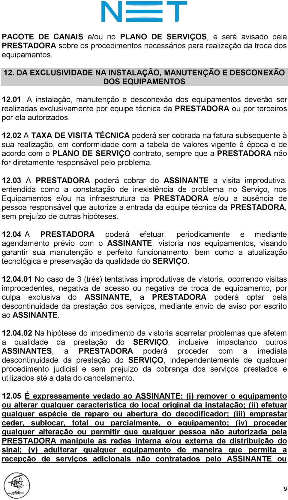 01 A instalação, manutenção e desconexão dos equipamentos deverão ser realizadas exclusivamente por equipe técnica da PRESTADORA ou por terceiros por ela autorizados. 12.