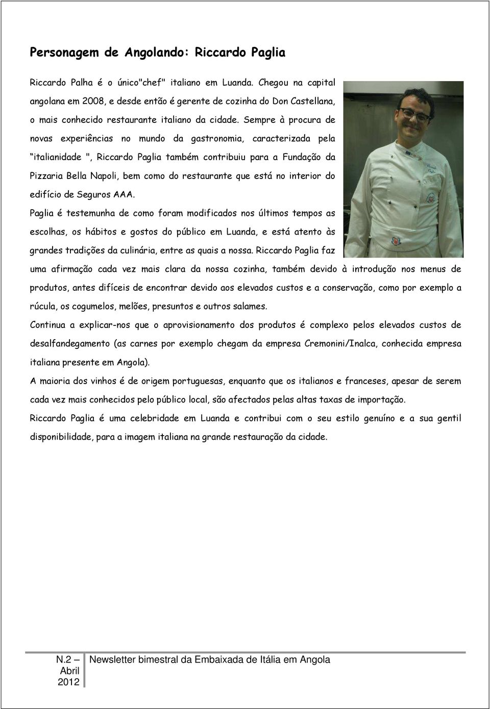 Sempre à procura de novas experiências no mundo da gastronomia, caracterizada pela italianidade ", Riccardo Paglia também contribuiu para a Fundação da Pizzaria Bella Napoli, bem como do restaurante