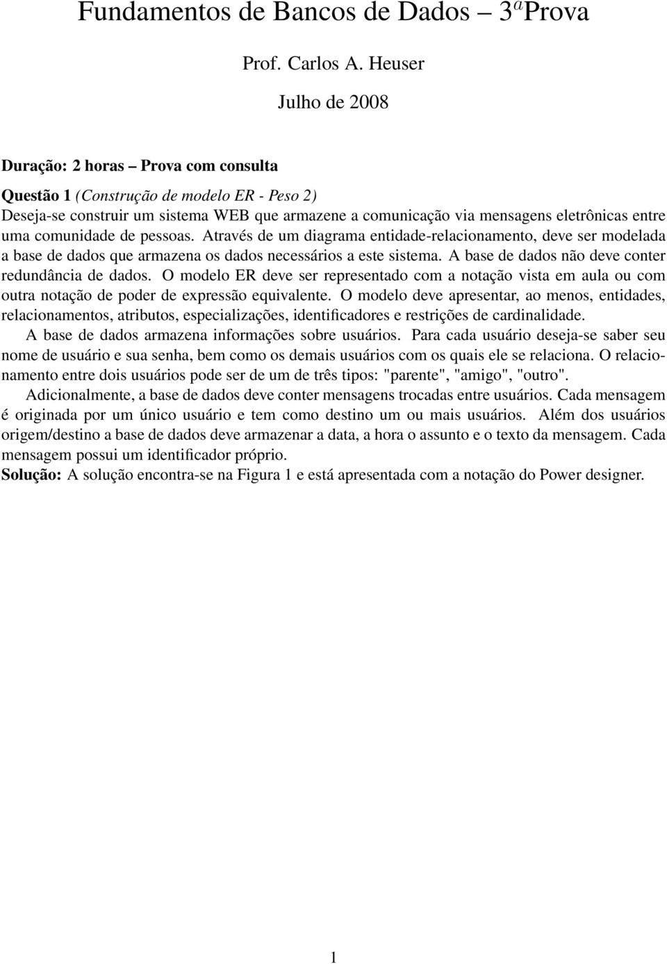 de pessoas. Através de um diagrama etidade-relacioameto, deve ser modelada a base de dados que armazea os dados ecessários a este sistema. A base de dados ão deve coter redudâcia de dados.