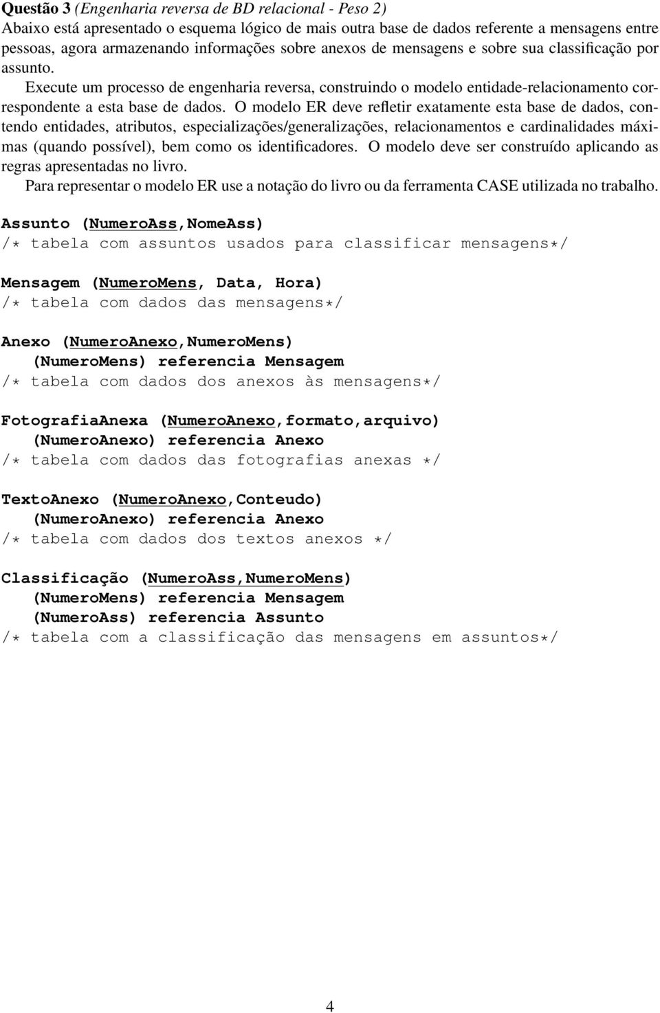 O modelo ER deve refletir exatamete esta base de dados, cotedo etidades, atributos, especializações/geeralizações, relacioametos e cardialidades máximas (quado possível, bem como os idetificadores.