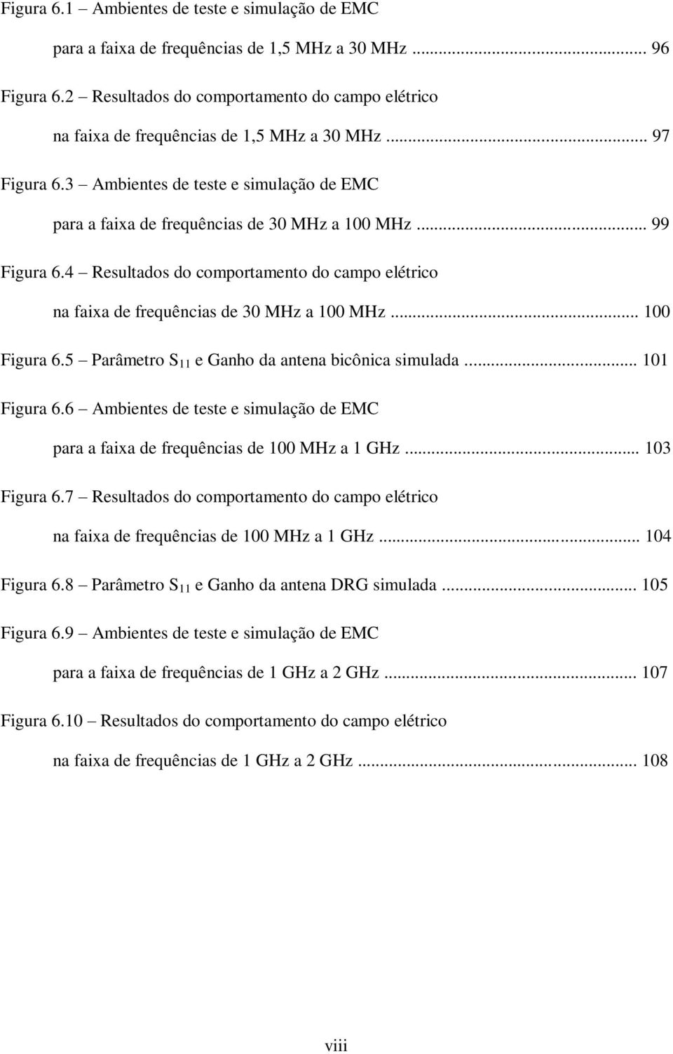 .. 99 Figura 6.4 Resultados do comportamento do campo elétrico na faixa de frequências de 30 MHz a 100 MHz... 100 Figura 6.5 Parâmetro S 11 e Ganho da antena bicônica simulada... 101 Figura 6.