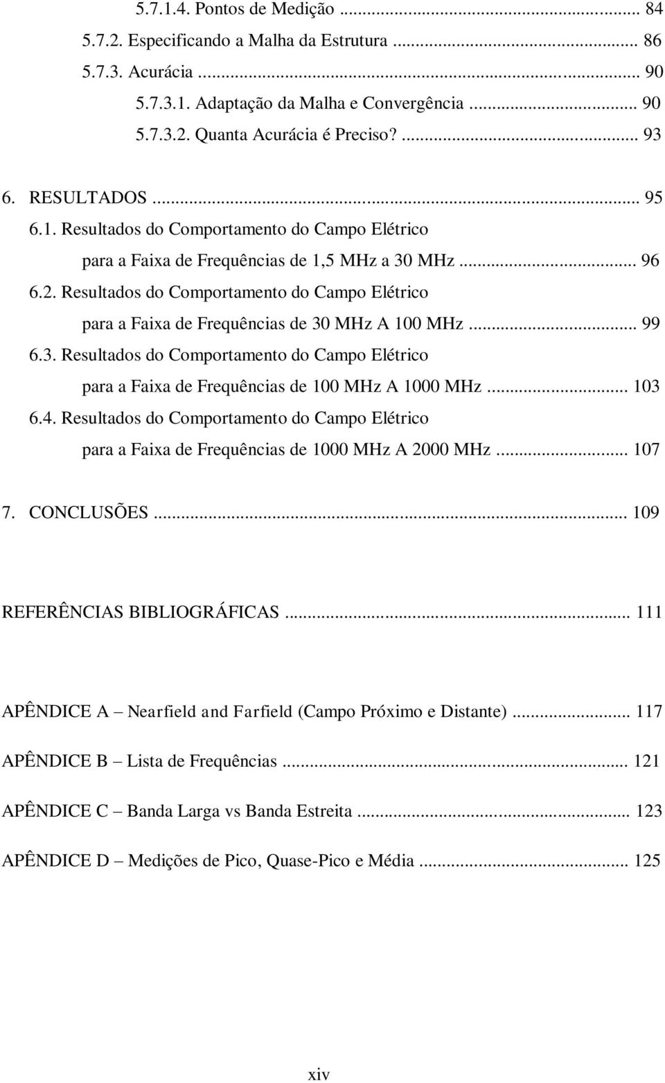 Resultados do Comportamento do Campo Elétrico para a Faixa de Frequências de 30 MHz A 100 MHz... 99 6.3. Resultados do Comportamento do Campo Elétrico para a Faixa de Frequências de 100 MHz A 1000 MHz.