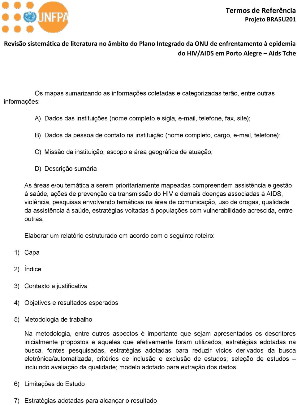 mapeadas compreendem assistência e gestão à saúde, ações de prevenção da transmissão do HIV e demais doenças associadas à AIDS, violência, pesquisas envolvendo temáticas na área de comunicação, uso