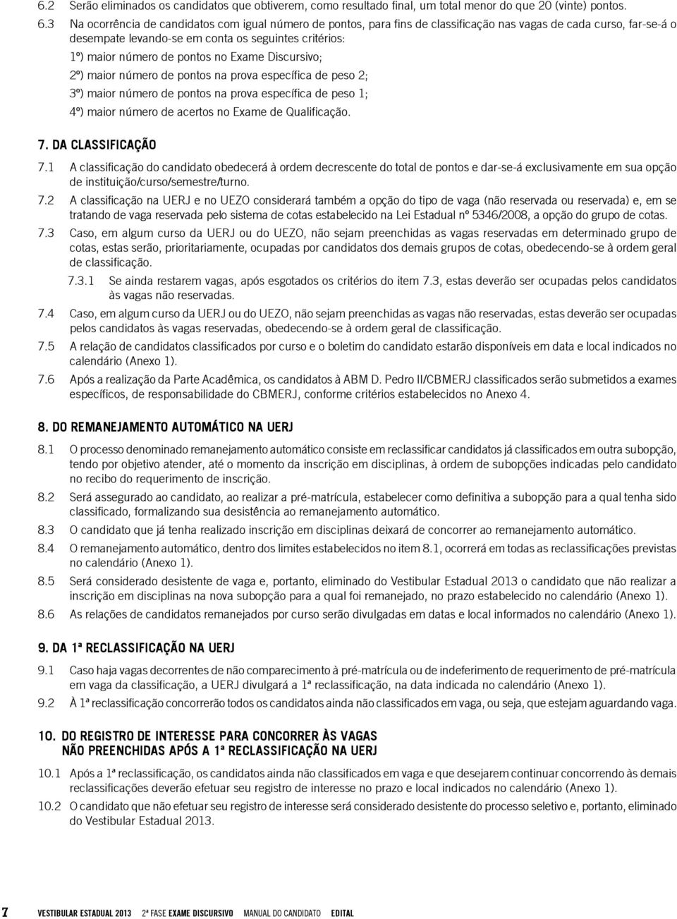 pontos no Exame Discursivo; 2º) maior número de pontos na prova específica de peso 2; 3º) maior número de pontos na prova específica de peso 1; 4º) maior número de acertos no Exame de Qualificação. 7.