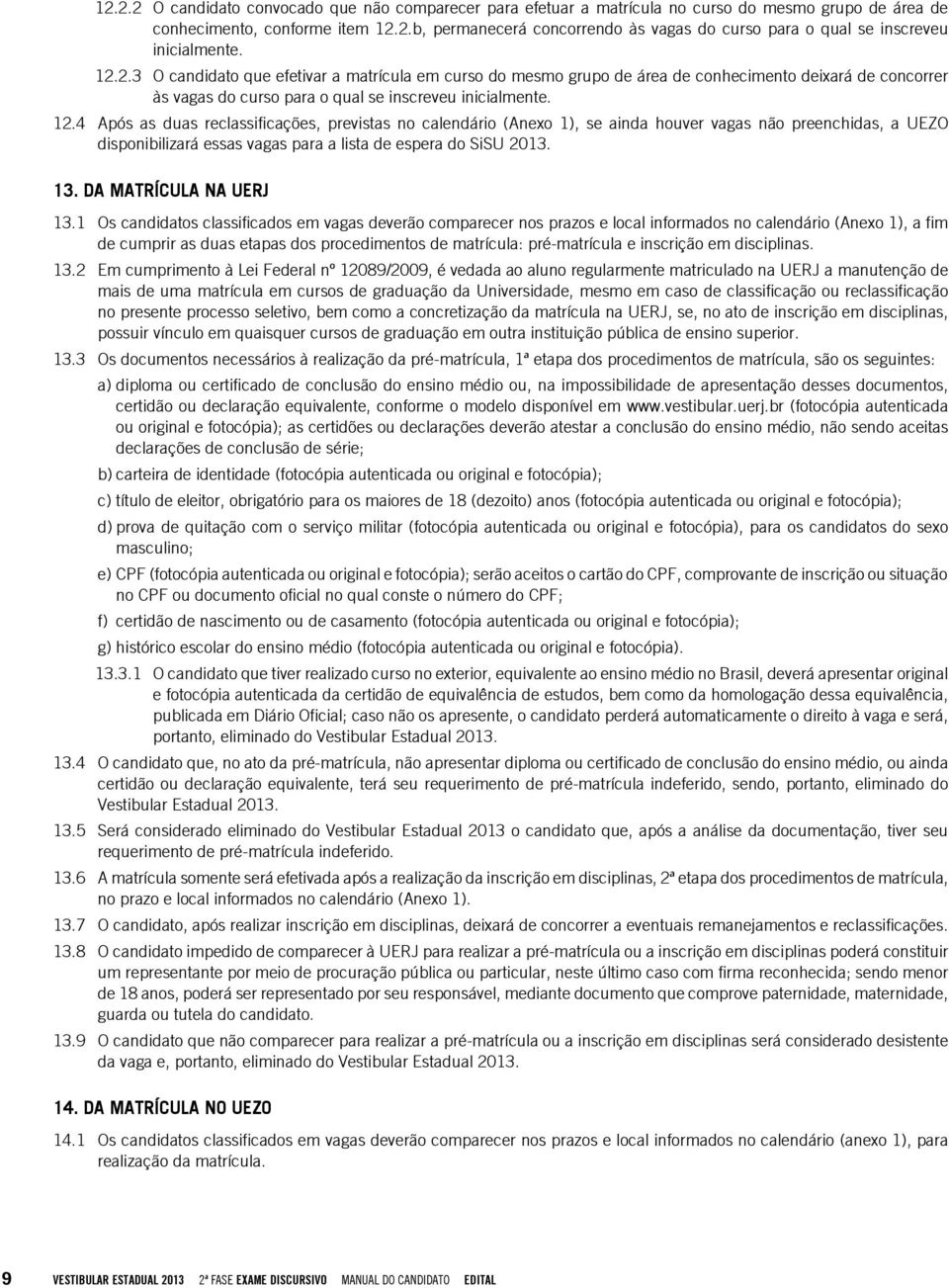 4 Após as duas reclassificações, previstas no calendário (Anexo 1), se ainda houver vagas não preenchidas, a UEZO disponibilizará essas vagas para a lista de espera do SiSU 2013. 13.