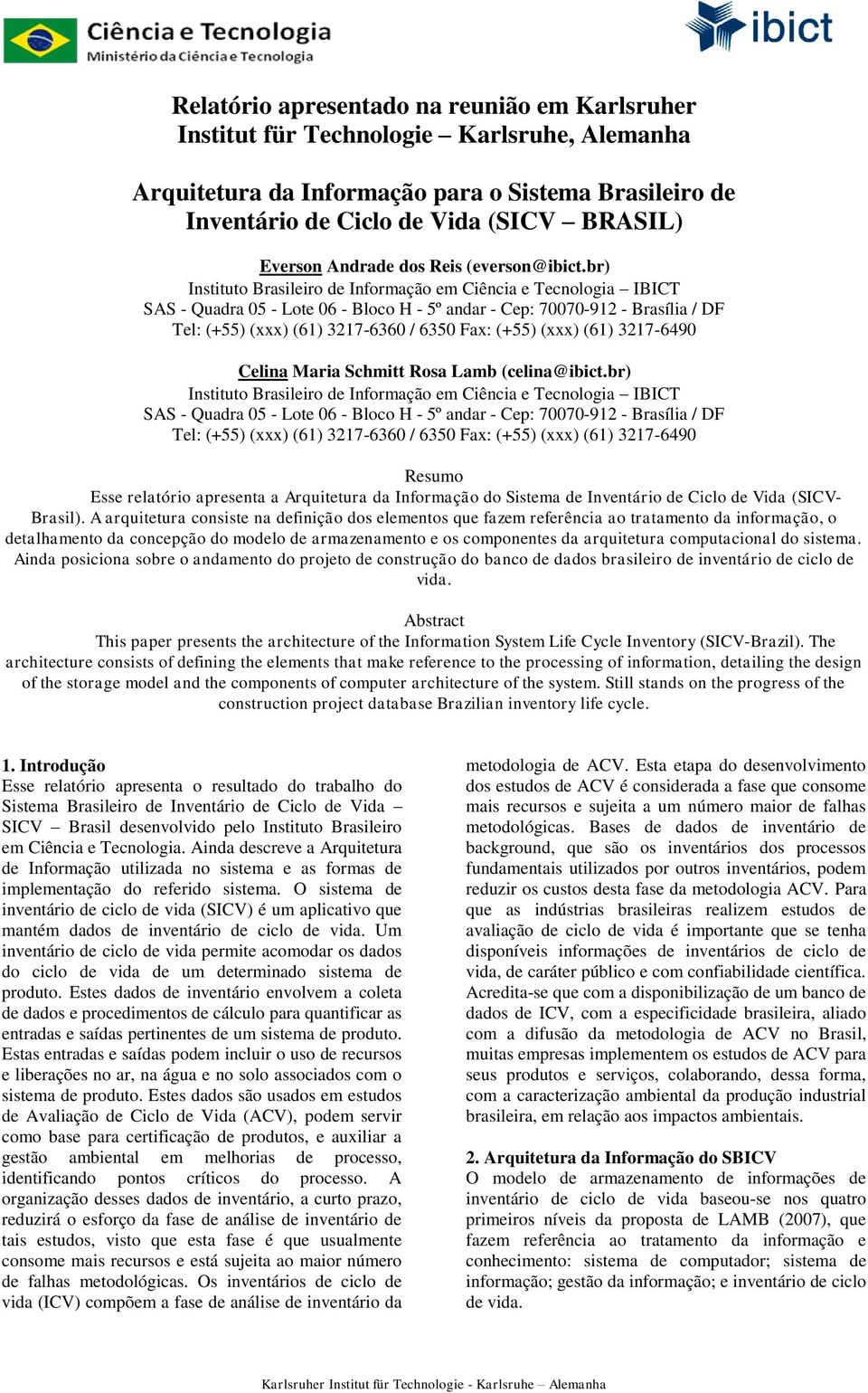 br) Instituto Brasileiro de Informação em Ciência e Tecnologia IBICT SAS - Quadra 05 - Lote 06 - Bloco H - 5º andar - Cep: 70070-912 - Brasília / DF Tel: (+55) (xxx) (61) 3217-6360 / 6350 Fax: (+55)