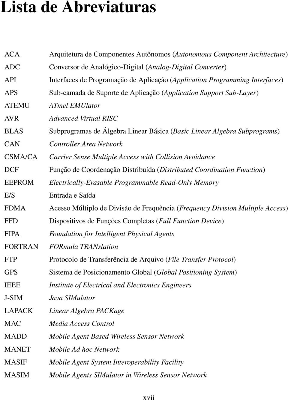 Aplicação (Application Support Sub-Layer) ATmel EMUlator Advanced Virtual RISC Subprogramas de Álgebra Linear Básica (Basic Linear Algebra Subprograms) Controller Area Network Carrier Sense Multiple