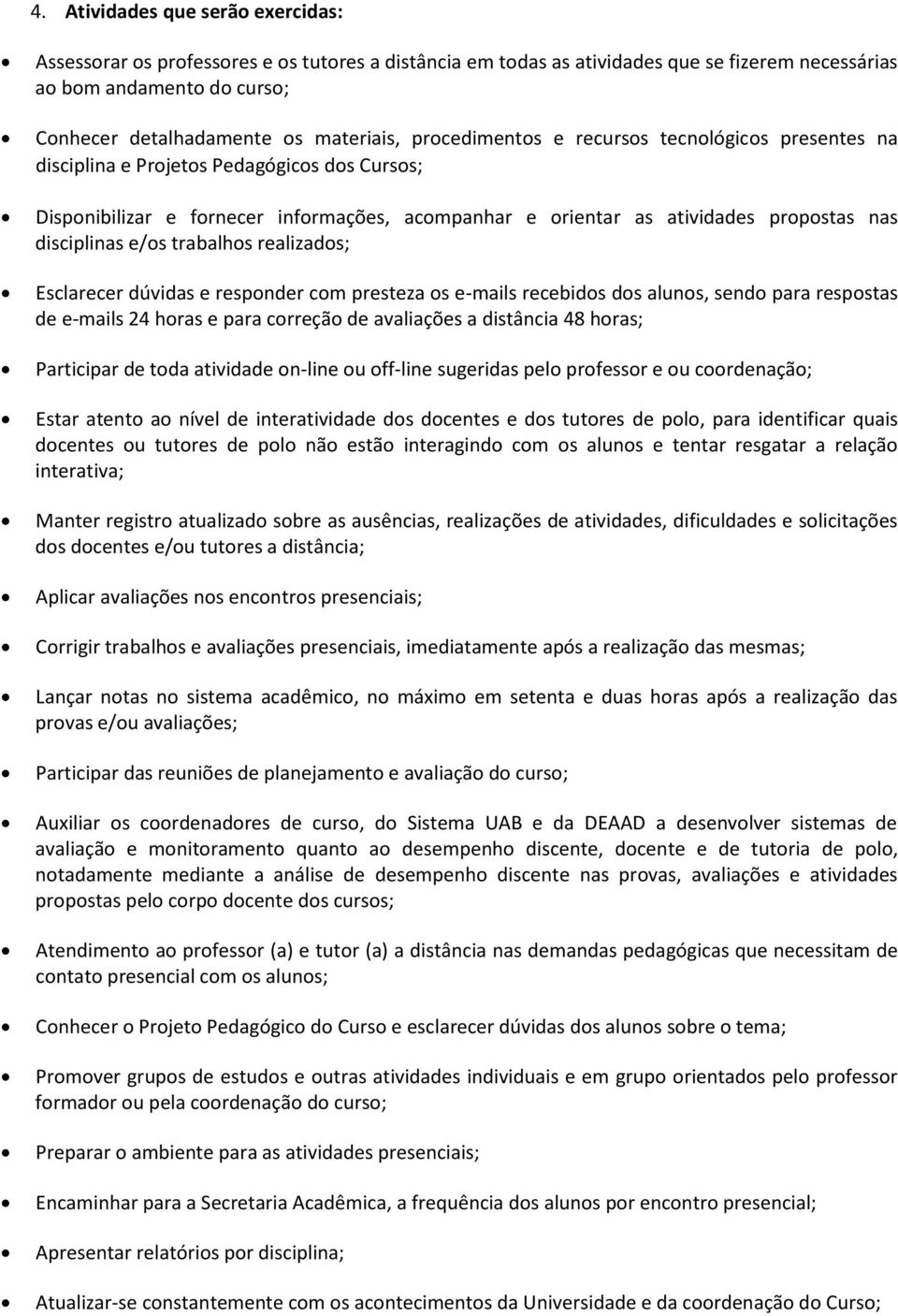 disciplinas e/os trabalhos realizados; Esclarecer dúvidas e responder com presteza os e-mails recebidos dos alunos, sendo para respostas de e-mails 24 horas e para correção de avaliações a distância