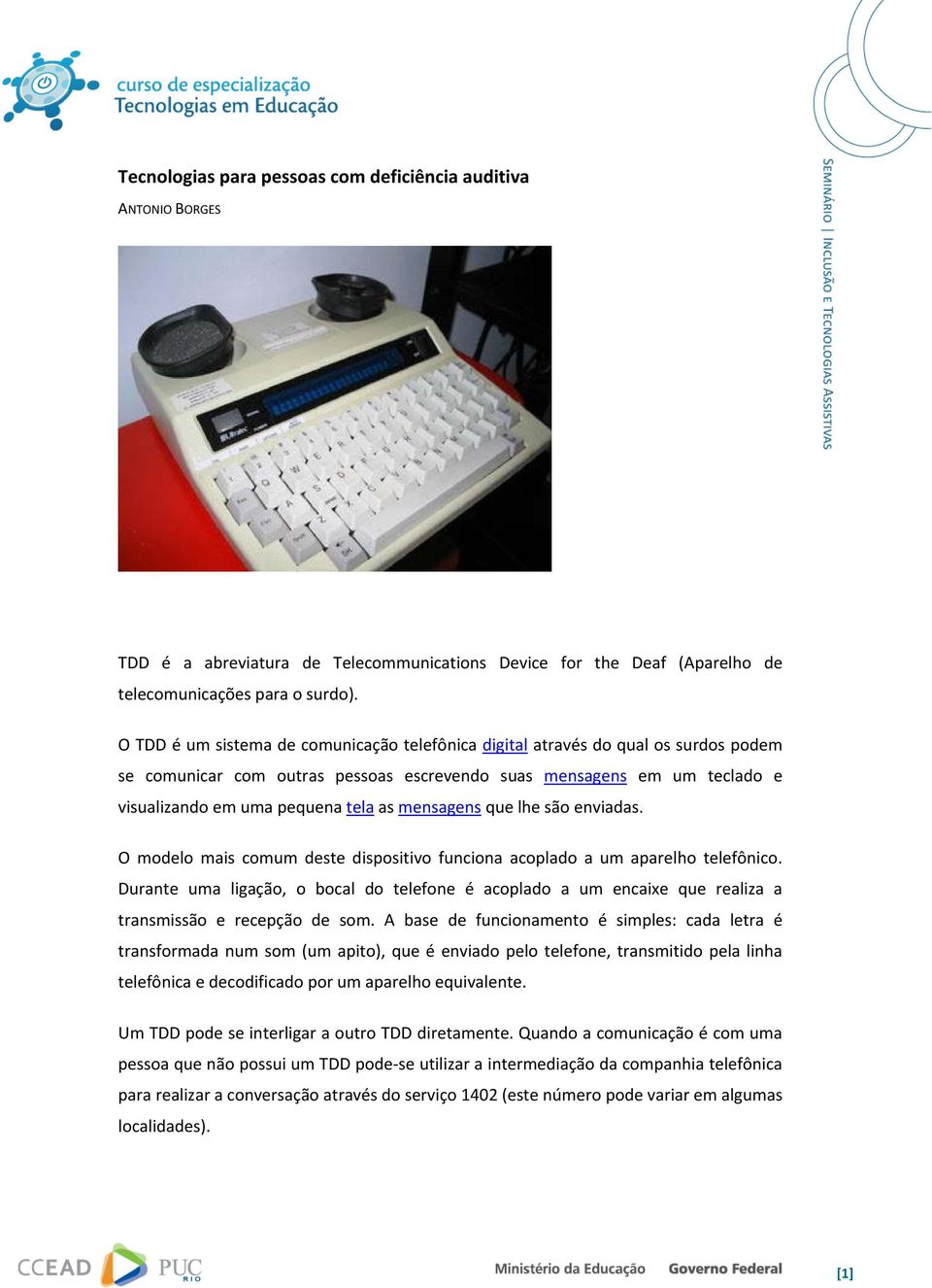 mensagens que lhe são enviadas. O modelo mais comum deste dispositivo funciona acoplado a um aparelho telefônico.