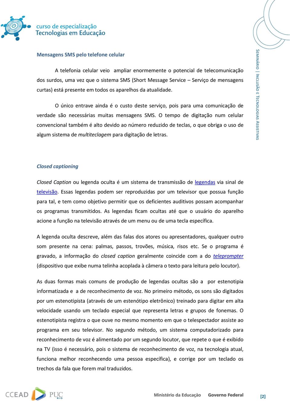 O tempo de digitação num celular convencional também é alto devido ao número reduzido de teclas, o que obriga o uso de algum sistema de multiteclagem para digitação de letras.