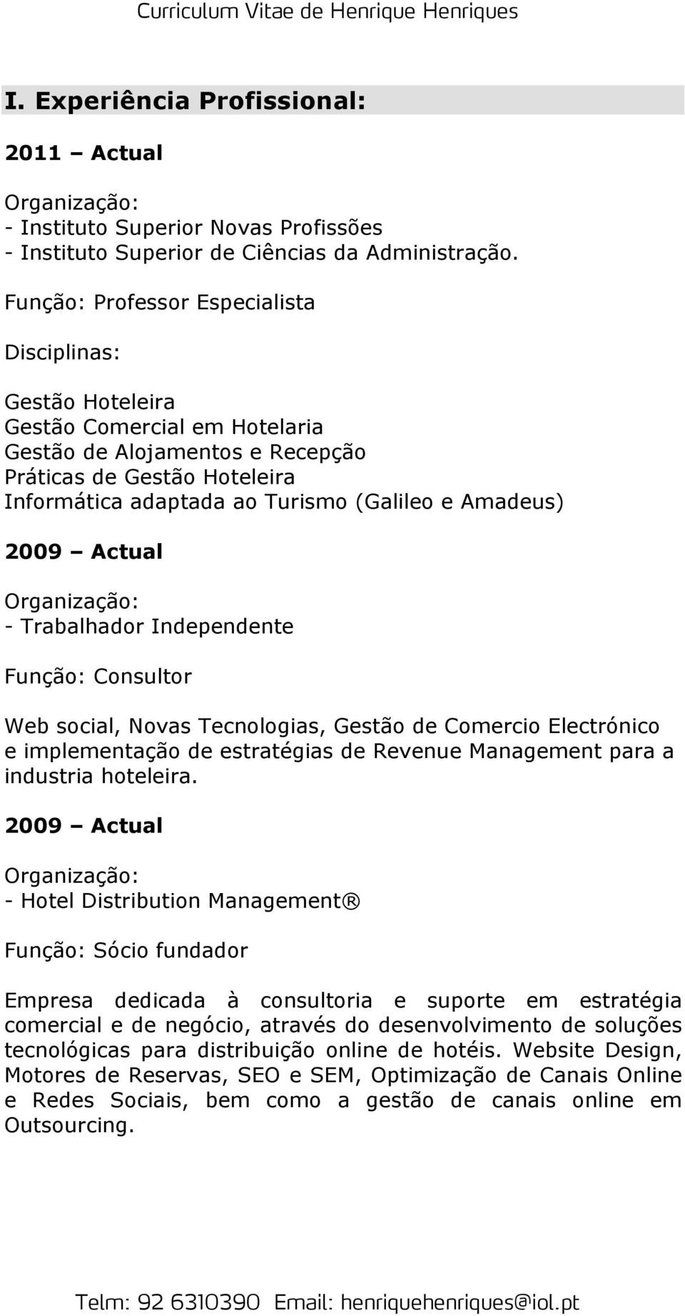 Amadeus) 2009 Actual - Trabalhador Independente Função: Consultor Web social, Novas Tecnologias, Gestão de Comercio Electrónico e implementação de estratégias de Revenue Management para a industria
