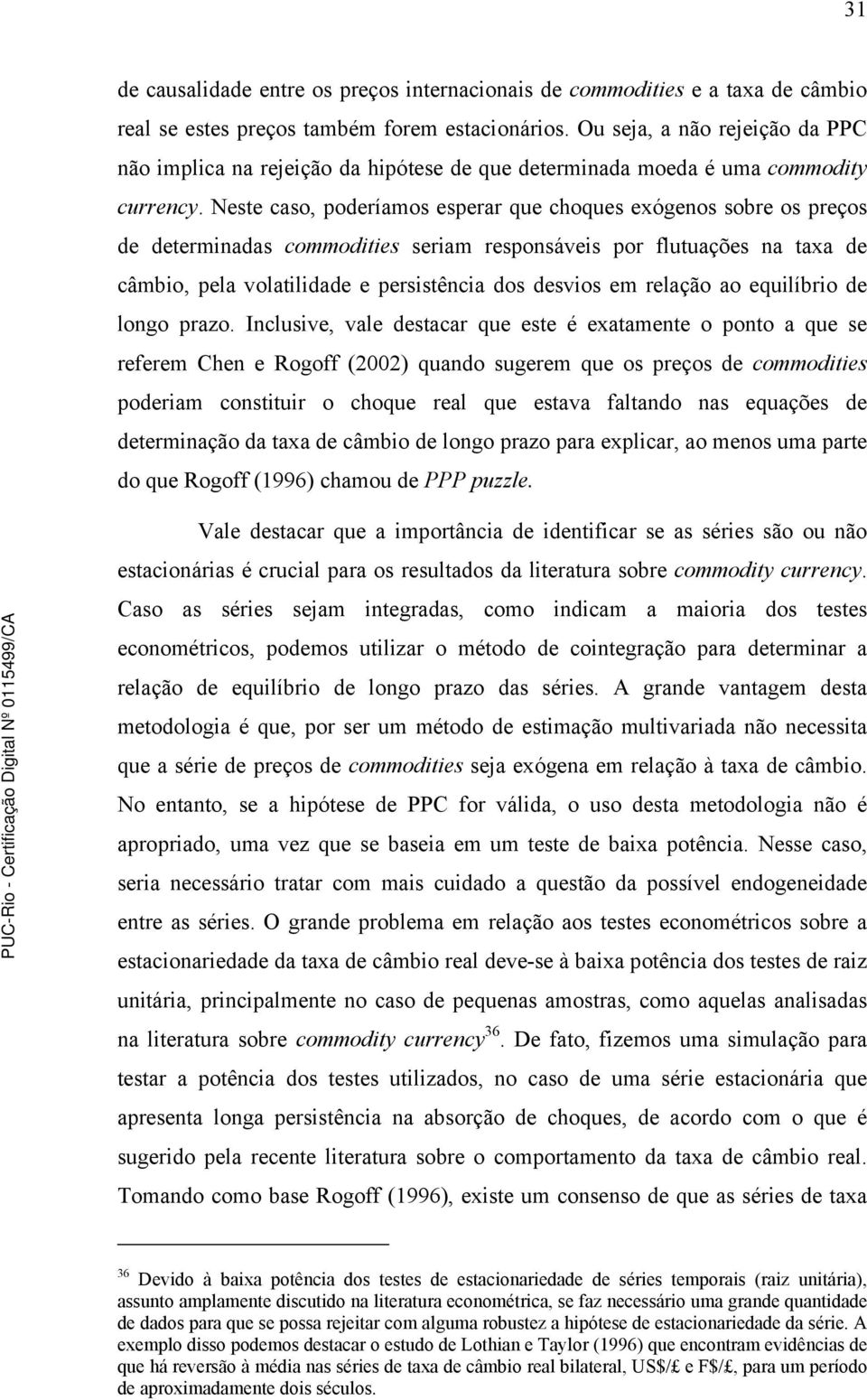 Nese caso, poderíamos esperar que choques exógenos sobre os preços de deerminadas commodiies seriam responsáveis por fluuações na axa de câmbio, pela volailidade e persisência dos desvios em relação