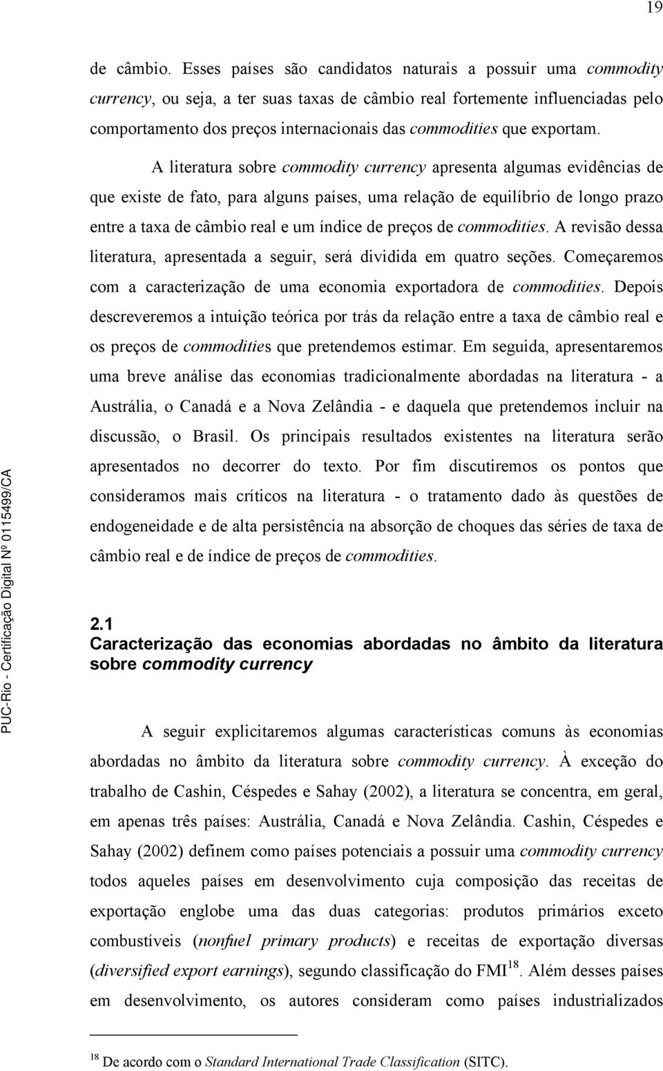 A lieraura sobre commodiy currency apresena algumas evidências de que exise de fao, para alguns países, uma relação de equilíbrio de longo prazo enre a axa de câmbio real e um índice de preços de