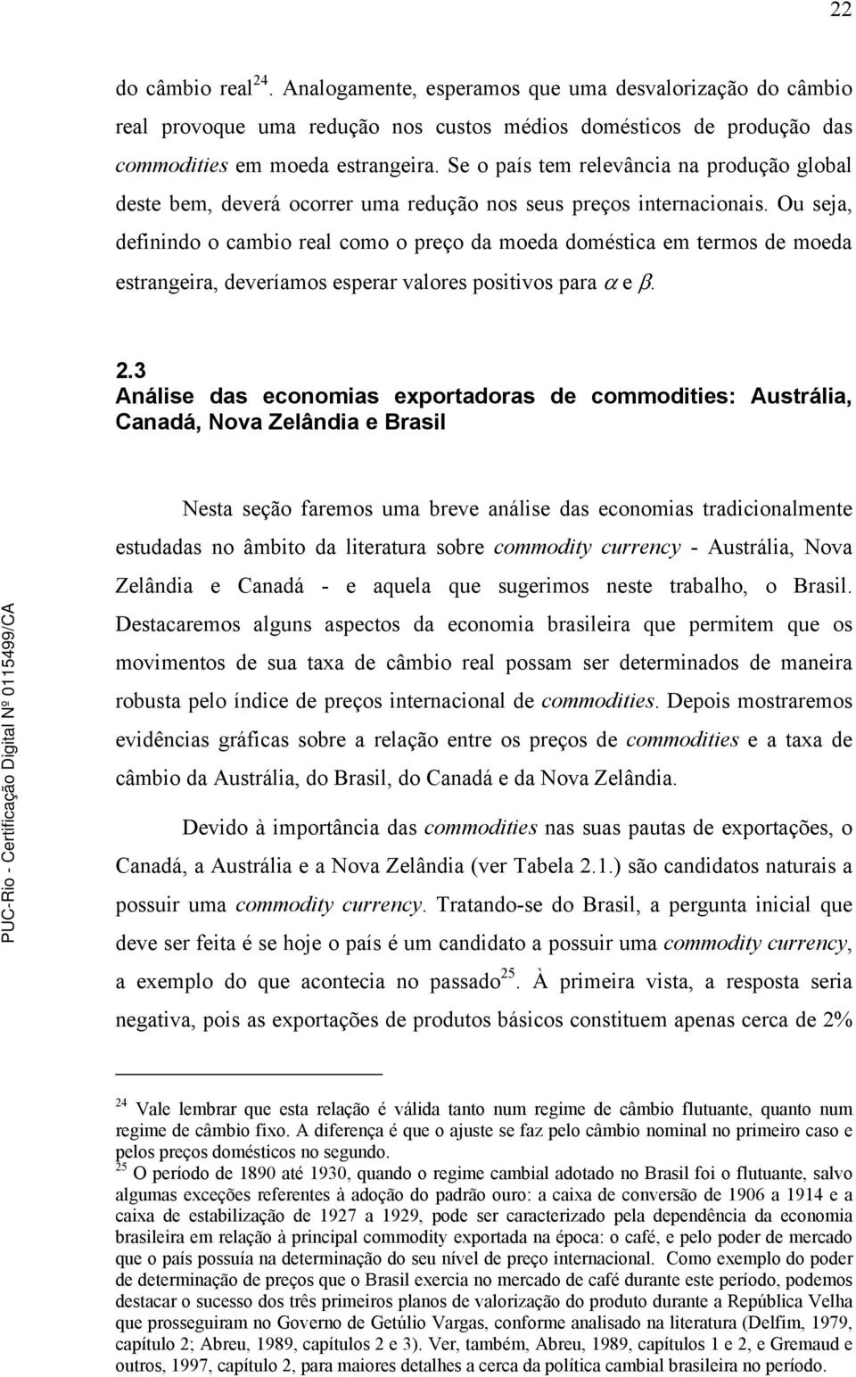 Ou seja, definindo o cambio real como o preço da moeda domésica em ermos de moeda esrangeira, deveríamos esperar valores posiivos para α e β. 2.