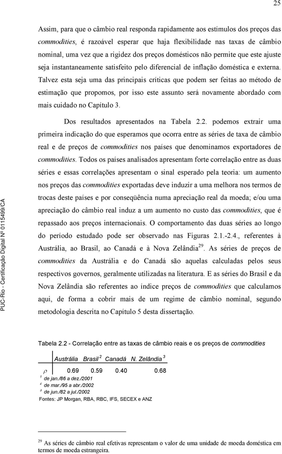 Talvez esa seja uma das principais críicas que podem ser feias ao méodo de esimação que propomos, por isso ese assuno será novamene abordado com mais cuidado no Capíulo 3.