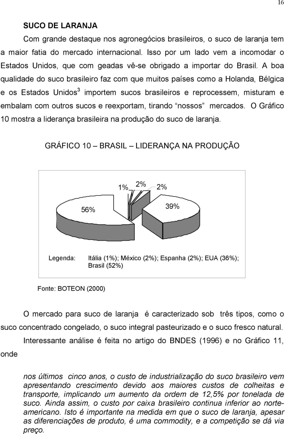 A boa qualidade do suco brasileiro faz com que muitos países como a Holanda, Bélgica e os Estados Unidos 3 importem sucos brasileiros e reprocessem, misturam e embalam com outros sucos e reexportam,