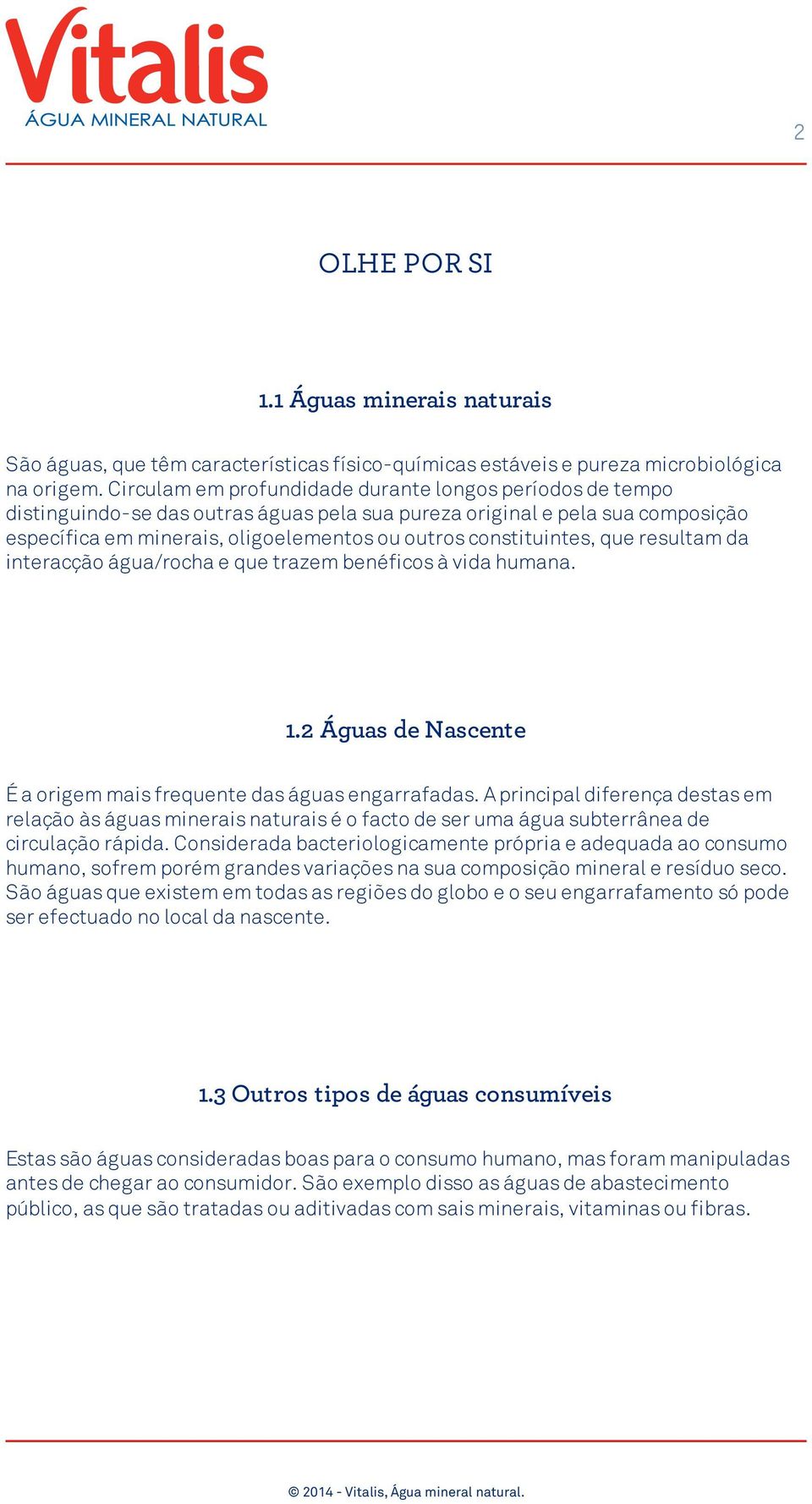 constituintes, que resultam da interacção água/rocha e que trazem benéficos à vida humana. 1.2 Águas de Nascente É a origem mais frequente das águas engarrafadas.