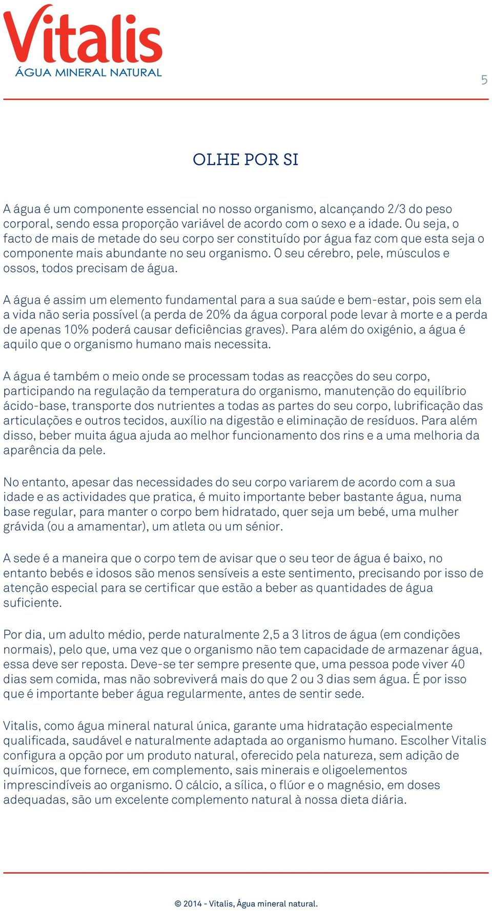 O seu cérebro, pele, músculos e ossos, todos precisam de água.