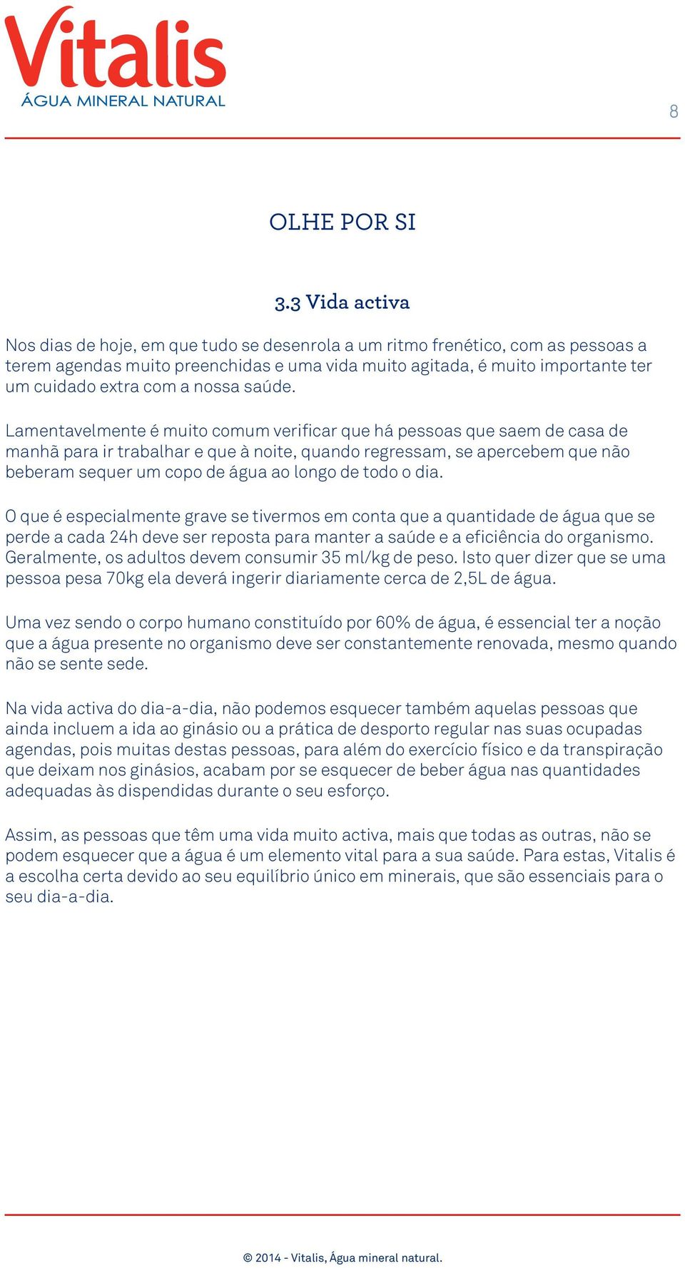 Lamentavelmente é muito comum verificar que há pessoas que saem de casa de manhã para ir trabalhar e que à noite, quando regressam, se apercebem que não beberam sequer um copo de água ao longo de