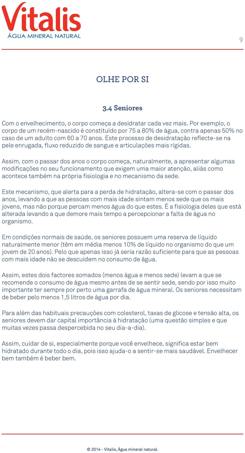 Este processo de desidratação reflecte-se na pele enrugada, fluxo reduzido de sangue e articulações mais rígidas.