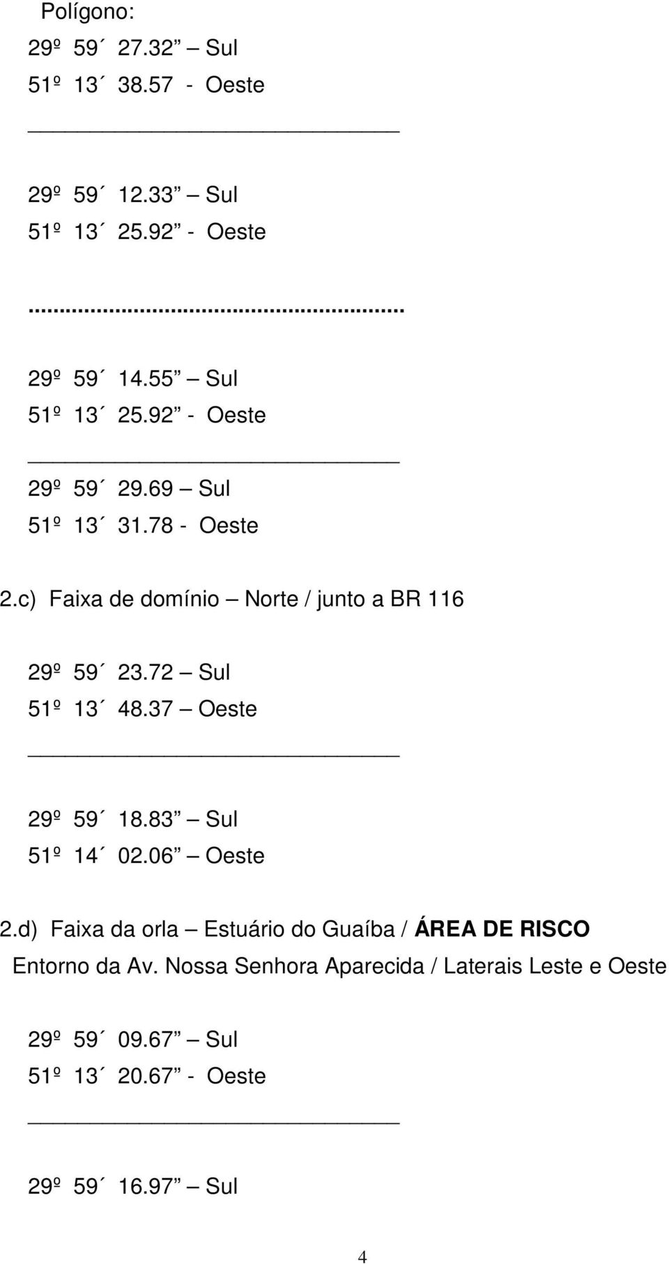 c) Faixa de domínio Norte / junto a BR 116 29º 59 23.72 Sul 51º 13 48.37 Oeste 29º 59 18.83 Sul 51º 14 02.