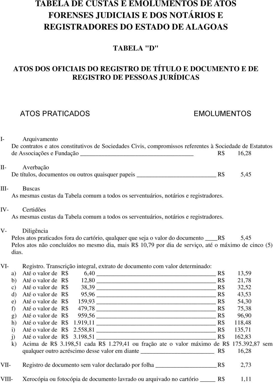 notários e registradores. Certidões As mesmas custas da Tabela comum a todos os serventuários, notários e registradores.