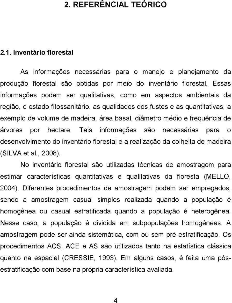 frequênca de árvores por hectare. Tas nformações são necessáras para o desenvolvmento do nventáro florestal e a realzação da colheta de madera (SILVA et al., 008).