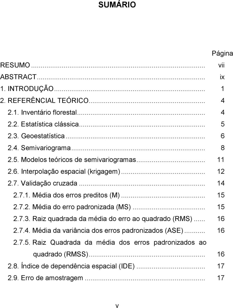 .. 15.7.. Méda do erro padronzada (MS)... 15.7.3. Raz quadrada da méda do erro ao quadrado (RMS)... 16.7.4. Méda da varânca dos erros padronzados (ASE)... 16.7.5. Raz Quadrada da méda dos erros padronzados ao quadrado (RMSS).