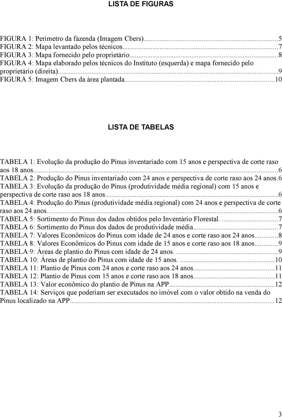 ..10 LISTA DE TABELAS TABELA 1: Evolução da produção do Pinus inventariado com 15 anos e perspectiva de corte raso aos 18 anos.