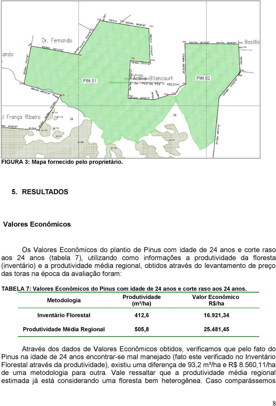 e a produtividade média regional, obtidos através do levantamento de preço das toras na época da avaliação foram: TABELA 7: Valores Econômicos do Pinus com idade de 24 anos e corte raso aos 24 anos.