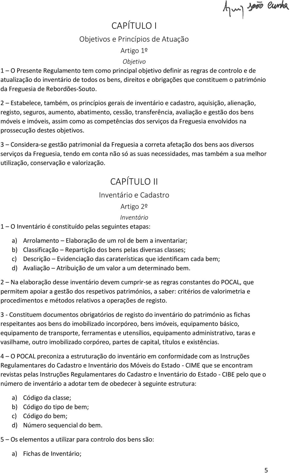 2 Estabelece, também, os princípios gerais de inventário e cadastro, aquisição, alienação, registo, seguros, aumento, abatimento, cessão, transferência, avaliação e gestão dos bens móveis e imóveis,