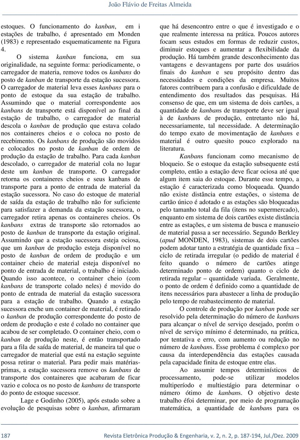 O carregador de materal leva esses kanbans para o ponto de estoque da sua estação de trabalho.