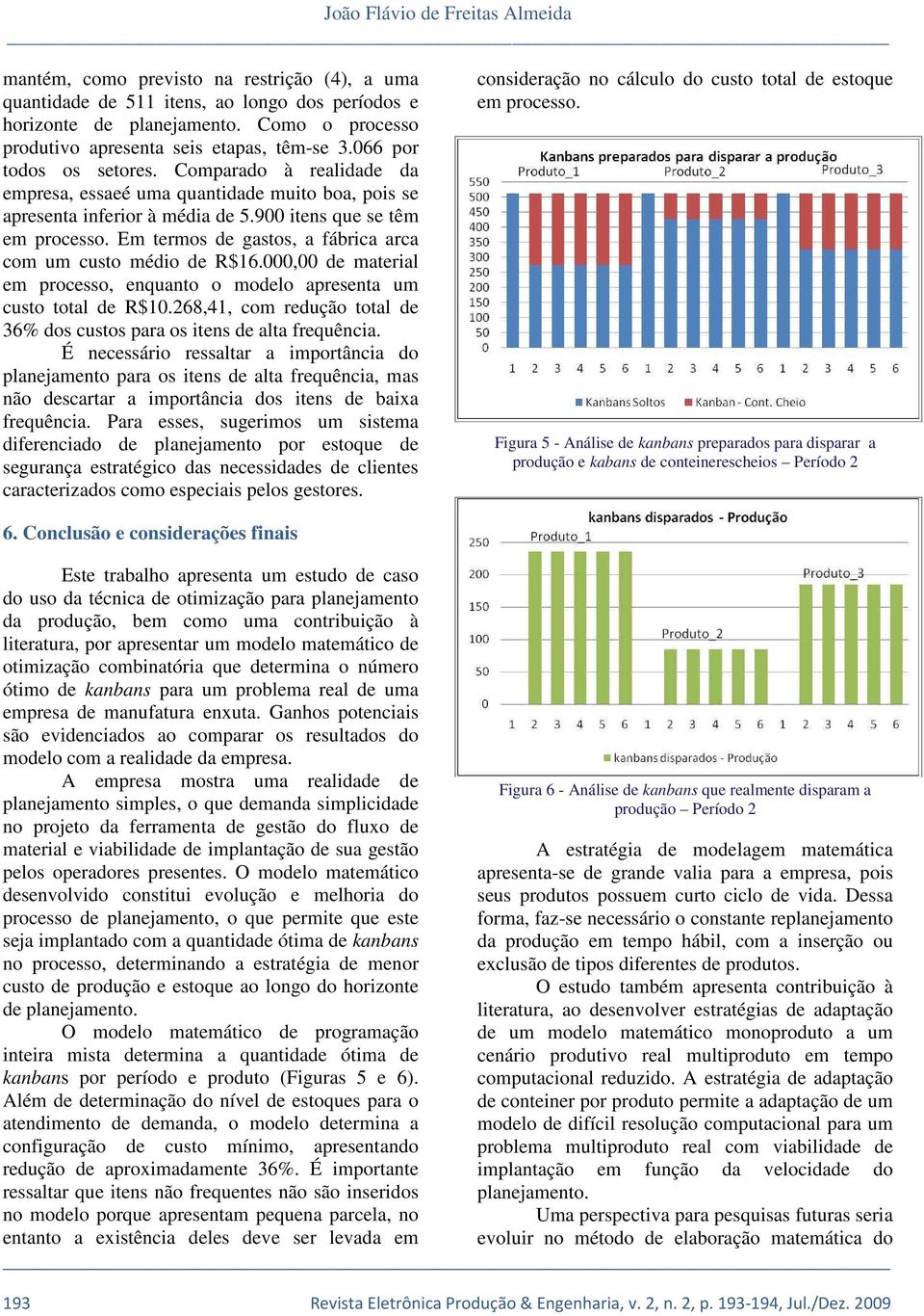 900 tens que se têm em processo. Em termos de gastos, a fábrca arca com um custo médo de R$16.000,00 de materal em processo, enquanto o modelo apresenta um custo total de R$10.