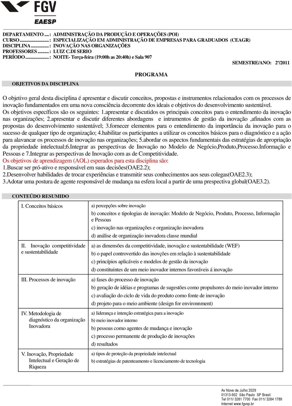 .. : NOITE- Terça-feira (19:00h as 20:40h) e Sala 907 SEMESTRE/ANO: 2º/2011 OBJETIVOS DA DISCIPLINA PROGRAMA O objetivo geral desta disciplina é apresentar e discutir conceitos, propostas e