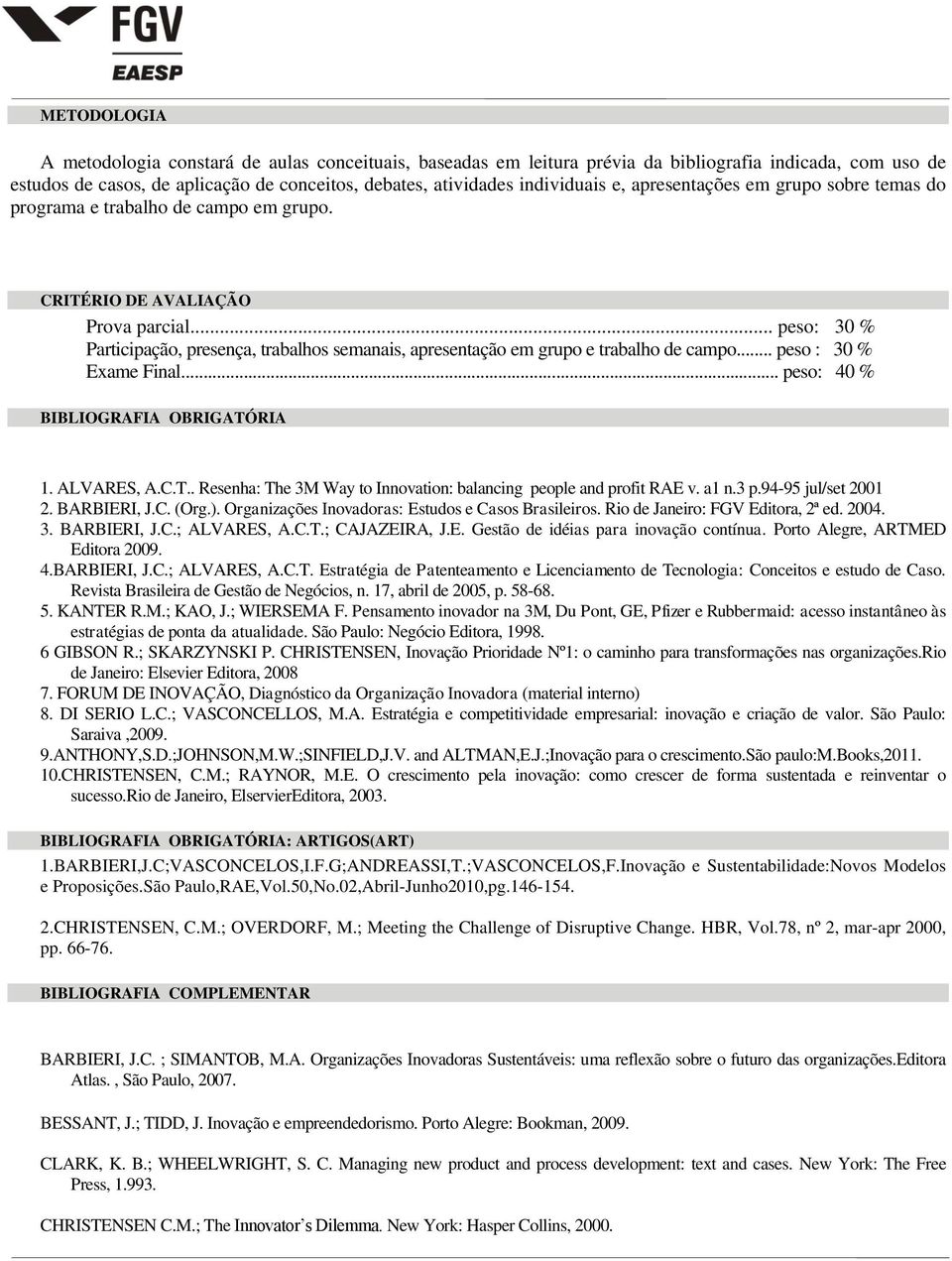 .. peso: 30 % Participação, presença, trabalhos semanais, apresentação em grupo e trabalho de campo... peso : 30 % Exame Final... peso: 40 % BIBLIOGRAFIA OBRIGATÓ