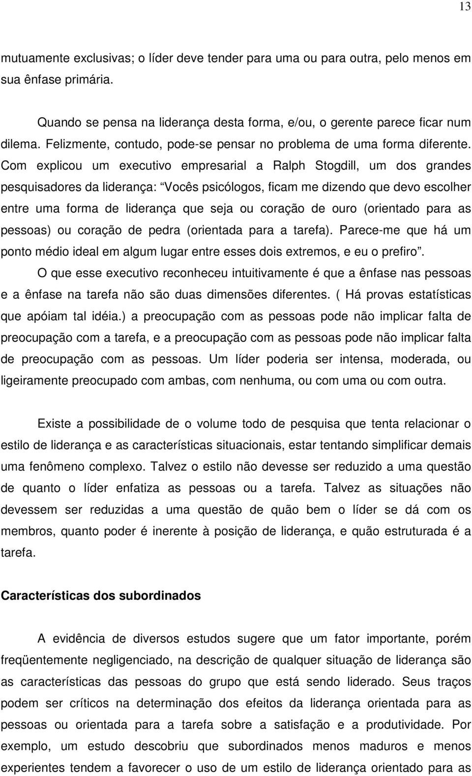 Com explicou um executivo empresarial a Ralph Stogdill, um dos grandes pesquisadores da liderança: Vocês psicólogos, ficam me dizendo que devo escolher entre uma forma de liderança que seja ou