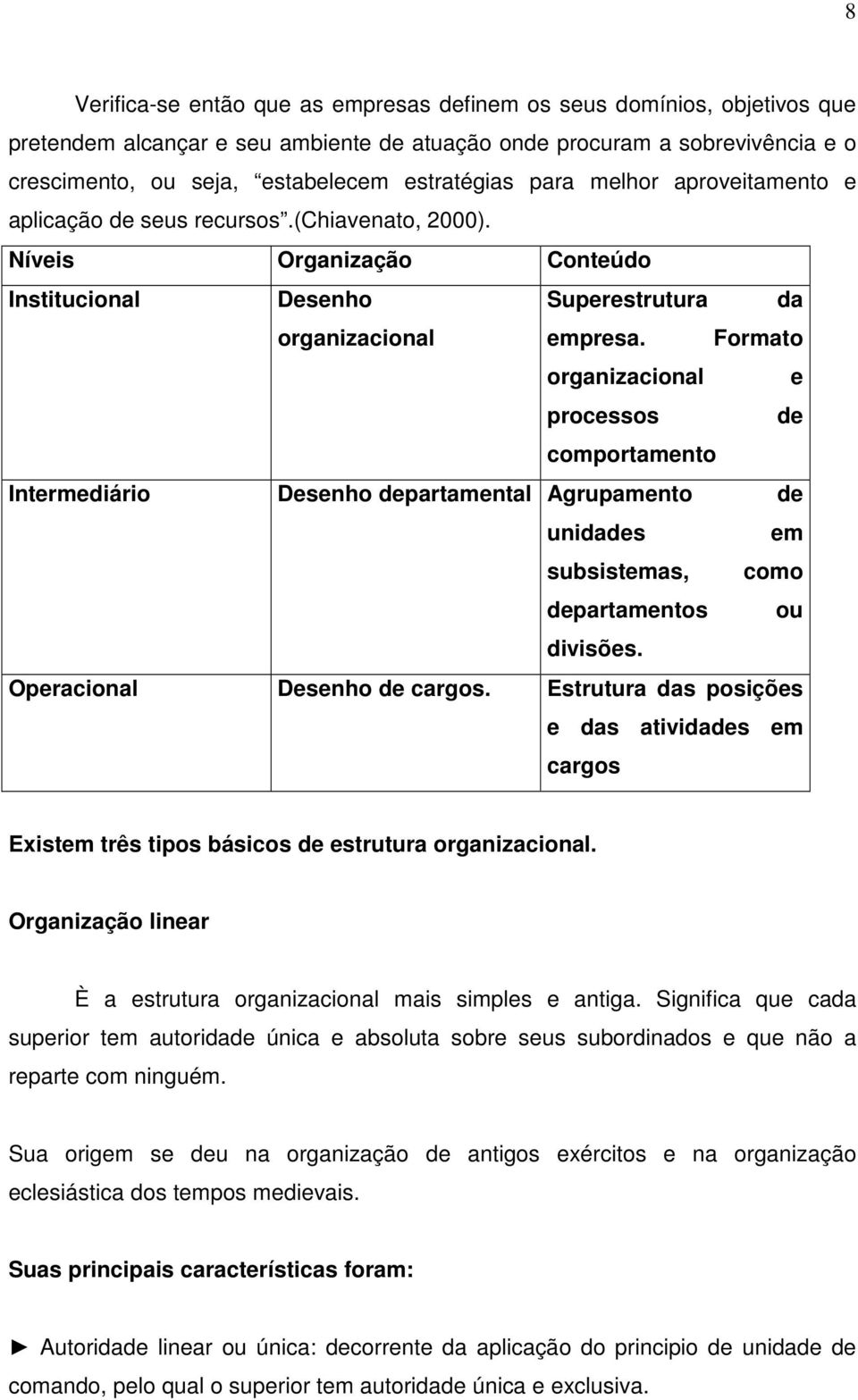 Formato organizacional e processos de comportamento Intermediário Desenho departamental Agrupamento de unidades em subsistemas, como departamentos ou divisões. Operacional Desenho de cargos.