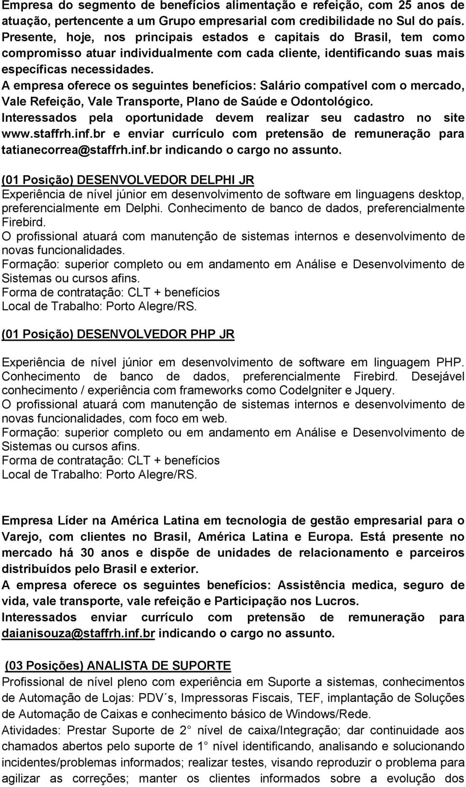 A empresa oferece os seguintes benefícios: Salário compatível com o mercado, Vale Refeição, Vale Transporte, Plano de Saúde e Odontológico. tatianecorrea@staffrh.inf.br indicando o cargo no assunto.