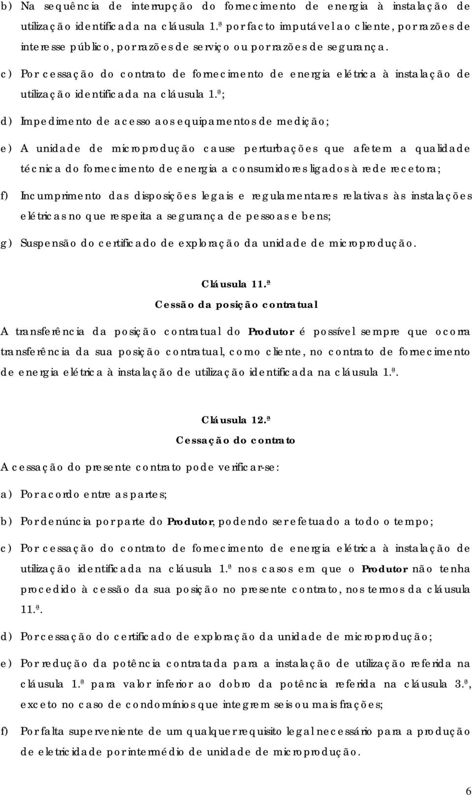 c) Por cessação do contrato de fornecimento de energia elétrica à instalação de utilização identificada na cláusula 1.