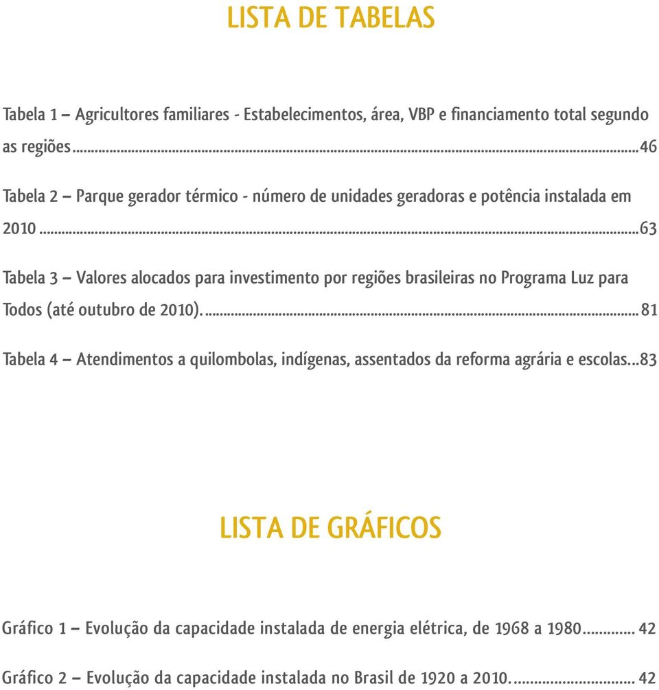 ..63 Tabela 3 Valores alocados para investimento por regiões brasileiras no Programa Luz para Todos (até outubro de 2010).