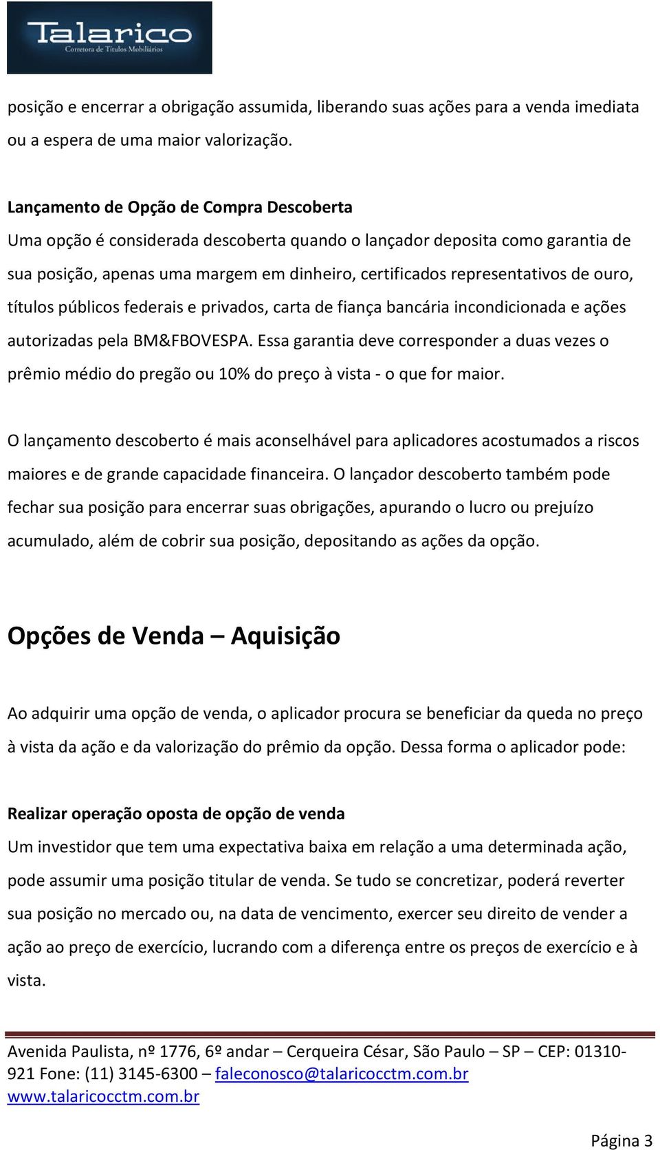 ouro, títulos públicos federais e privados, carta de fiança bancária incondicionada e ações autorizadas pela BM&FBOVESPA.