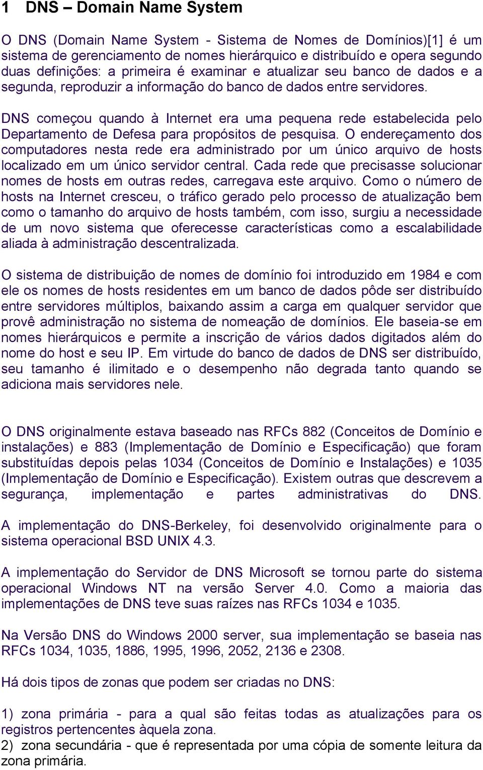 DNS começou quando à Internet era uma pequena rede estabelecida pelo Departamento de Defesa para propósitos de pesquisa.