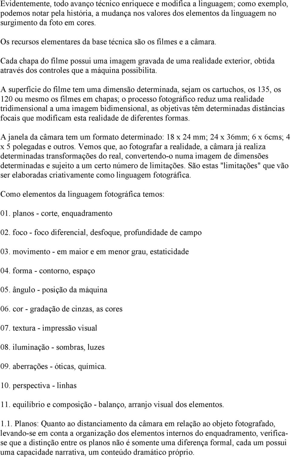 A superfície do filme tem uma dimensão determinada, sejam os cartuchos, os 135, os 120 ou mesmo os filmes em chapas; o processo fotográfico reduz uma realidade tridimensional a uma imagem